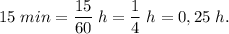 \displaystyle 15\; min = \frac{15}{60} \;h =\frac{1}{4} \;h= 0,25\;h.