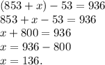 (853+x)-53=936\\853+x-53=936\\x+800=936\\x=936-800\\x=136.