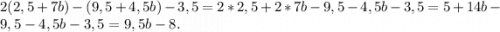 2(2,5+7b)-(9,5+4,5b)-3,5 = 2*2,5+2*7b -9,5 - 4,5b-3,5 = 5+14b - 9,5-4,5b-3,5 = 9,5b-8.