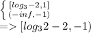 \left \{ {{[log_3 - 2, 1]} \atop {(-inf, -1)}} \right.\\= [log_3 2 - 2, -1)