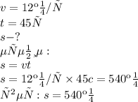 v = 12км/с \: \\ t = 45с \\ s - ? \\ Решение: \\ s = vt \\ s = 12км/с \times 45c = 540км \\ ответ: s = 540км