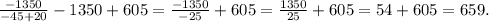 \frac{-1350}{-45+20} -1350+605 = \frac{-1350}{-25} +605 = \frac{1350}{25}+605 = 54+605 = 659.