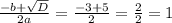 \frac{-b + \sqrt{D} }{2a} = \frac{-3 + 5}{2} = \frac{2}{2} = 1