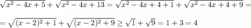 \sqrt{x^2-4x+5} +\sqrt{x^2-4x+13} =\sqrt{x^2-4x+4+1} +\sqrt{x^2-4x+4+9} ==\sqrt{(x-2)^2+1} +\sqrt{(x-2)^2+9} \geq \sqrt{1} +\sqrt{9}=1+3=4