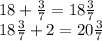 18 + \frac{3}{7} = 18 \frac{3}{7} \\ 18 \frac{3}{7} + 2 = 20\frac{3}{7}