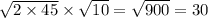 \sqrt{2 \times 45} \times \sqrt{10 } = \sqrt{900} = 30 \\