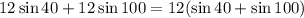 \displaystyle 12\sin40+12\sin 100 =12(\sin40 + \sin100)