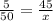 \frac{5}{50 } = \frac{45}{x}