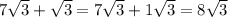 7 \sqrt {3} + \sqrt{3} = 7 \sqrt{3} + 1 \sqrt{3} = 8 \sqrt{3}