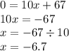 0 = 10x + 67 \\ 10x = - 67 \\ x = - 67 \div 10 \\ x = - 6.7