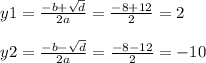 y1 = \frac{ - b + \sqrt{d} }{2a} = \frac{ - 8 + 12}{2} = 2 \\ \\ y2= \frac{ - b - \sqrt{d} }{2a} = \frac{ - 8 - 12}{2} = - 10