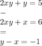 2xy + y = 5\\-\\2xy + x = 6\\=\\y - x = -1