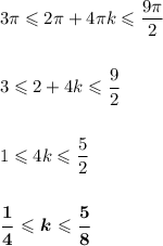 3\pi \leqslant 2\pi + 4\pi k\leqslant \dfrac{9\pi}{2}\\&#10;\\&#10;\\&#10;3\leqslant 2 + 4k\leqslant\dfrac{9}{2}\\&#10;\\&#10;\\&#10;1 \leqslant 4k \leqslant \dfrac{5}{2}\\&#10;\\&#10;\\&#10;\boldsymbol{\dfrac{1}{4} \leqslant k\leqslant \dfrac{5}{8}}