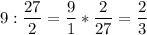 \displaystyle 9:\frac{27}{2} =\frac{9}{1} *\frac{2}{27} =\frac{2}{3}