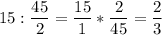 \displaystyle 15:\frac{45}{2} =\frac{15}{1} *\frac{2}{45} =\frac{2}{3}