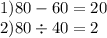 1)80 - 60 = 20 \\ 2)80 \div 40 = 2 \\ \: