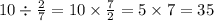 10 \div \frac{2}{7} = 10 \times \frac{7}{2} = 5 \times 7 = 35