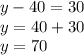 y-40=30\\&#10;y=40+30\\&#10;y=70