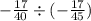 - \frac{17}{40} \div ( - \frac{17}{45})