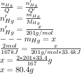 \frac{n_{Hg}}{Q} =\frac{n_{Hg}'}{Q'} \\n'_{Hg}=\frac{m_{Hg}}{M_{Hg}} \\n'_{Hg}=\frac{x}{201g/mol} \\---m_{Hg}=x\\\frac{2mol}{167kJ} =\frac{x}{201g/mol*33.4kJ} \\x=\frac{2*201*33.4}{167} g\\x=80.4g