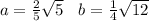 a = \frac{2}{5} \sqrt{5} \: \: \: \: b = \frac{1}{4} \sqrt{12}