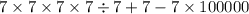 7 \times 7 \times 7 \times 7 \div 7 + 7 - 7 \times 100000