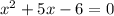 {x}^{2} + 5x - 6 = 0 \\