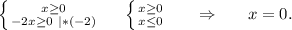 \left \{ {{x\geq 0} \atop {-2x\geq 0\ |*(-2)}} \right.\ \ \ \ \left \{ {{x\geq 0} \atop {x\leq 0}} \right. \ \ \ \ \ \Rightarrow\ \ \ \ \ x=0.