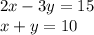 2x - 3y = 15 \\ x + y = 10