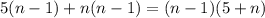 5(n-1)+n(n-1) = (n-1)(5+n)