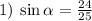 1) \: \sin{ \alpha }= \frac{24}{25}