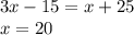 3x - 15 = x + 25 \\ x = 20