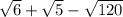 \sqrt{6}+\sqrt{5}-\sqrt{120}