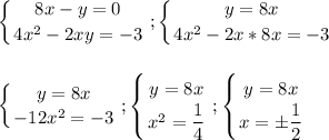 \displaystyle\\\left \{ {{8x-y=0} \atop {4x^2-2xy=-3}} \right. ;\left \{ {{y=8x} \atop {4x^2-2x*8x=-3}} \right. left \{ {{y=8x} \atop {-12x^2=-3}} \right. ;\left \{ {{y=8x} \atop {x^2=\dfrac{1}{4} }} \right.;\left \{ {{y=8x} \atop {x=\pm\dfrac{1}{2} }} \right.