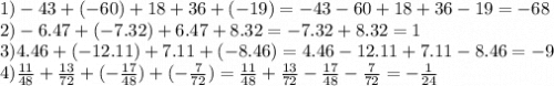 1) - 43 + ( - 60) + 18 + 36 + ( - 19) = - 43 - 60 + 18 + 36 - 19 = - 68 \\ 2) - 6.47 + ( - 7.32) + 6.47 + 8.32 = - 7.32 + 8.32 = 1 \\ 3)4.46 + ( - 12.11) + 7.11 + ( - 8.46) = 4.46 - 12.11 + 7.11 - 8.46 = - 9 \\ 4) \frac{11}{48} + \frac{13}{72} + ( - \frac{17}{48}) + ( - \frac{7}{72} ) = \frac{11}{48} + \frac{13}{72} - \frac{17}{48} - \frac{7}{72} = - \frac{1}{24}