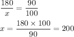 \dfrac{180}{x} =\dfrac{90}{100} x=\dfrac{180\times100}{90} =200