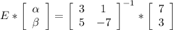 E*\left[\begin{array}{c}\alpha \\\beta \end{array}\right] =\left[\begin{array}{cc}3&1\\5&-7\end{array}\right]^{-1} * \left[\begin{array}{c}7\\3 \end{array}\right]