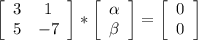 \left[\begin{array}{cc}3&1\\5&-7\end{array}\right] * \left[\begin{array}{c}\alpha \\\beta \end{array}\right] = \left[\begin{array}{c}0\\0 \end{array}\right]