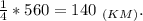 \frac{1}{4} *560=140\ _{(KM)}.\\