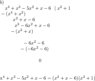 b)\\{}\ \ \ x^4+x^3-5x^2+x-6\ \ |\ x^2+1\\{}-(x^4+x^2)\qquad \qquad \qquad \\{}\ \qquad \ x^2+x-6\\{}\ \qquad \ \ x^3-6x^2+x-6\\{}\ \ \ \ \ \ -(x^3+x)\\{}\qquad \\{}\qquad \qquad \ \ -6x^2-6\\{}\qquad \qquad -(-6x^2-6)\\{}\qquad \qquad \ \ \\[}\qquad \qquad \qquad \qquad 0x^4+x^3-5x^2+x-6=(x^2+x-6)(x^2+1)