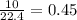 \frac{10}{22.4} = 0.45