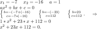 x_1=-7\ \ \ \ x_2=-16\ \ \ \ a=1\\ax^2+bx+c=0\\\left \{ {{b=-(-7+(-16)} \atop {c=-7*(-16)}} \right.\ \ \ \ \left \{ {{b=-(-23)} \atop {c=112}} \right. \ \ \ \ \left \{ {{b=23} \atop {c=112}} \right. .\ \ \ \ \Rightarrow\\1*x^2+23*x+112=0\\x^2+23x+112=0.