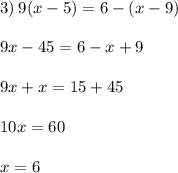 3) \: 9(x - 5) = 6 - (x - 9) \\ \\ 9x - 45 = 6 - x + 9 \\ \\ 9x + x = 15 + 45 \\ \\ 10x = 60 \\ \\ x = 6