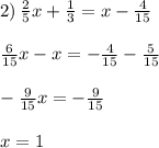 2) \: \frac{2}{5} x + \frac{1}{3} = x - \frac{4}{15} \\ \\ \frac{6}{15}x - x = - \frac{4}{15} - \frac{5}{15} \\ \\ - \frac{9}{15}x = - \frac{9}{15} \\ \\ x = 1