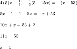 4) \: 5(x - \frac{1}{5} ) - \frac{1}{5}(5 - 25x) = - (x - 53) \\ \\ 5x - 1 - 1 + 5x = - x + 53 \\ \\ 10x + x = 53 + 2 \\ \\ 11x = 55 \\ \\ x = 5