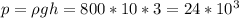 p = \rho g h = 800* 10*3 = 24*10^3