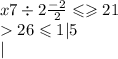 x7 \div 2 \frac{ - 2}{2} \leqslant \geqslant 21 \\ 26 \leqslant 1 |5 \\ |