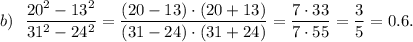 b)~~\dfrac{ 20^2 - 13^2}{31^2-24^2} = \dfrac{(20-13)\cdot(20+13)}{(31 - 24)\cdot (31 + 24)} =\dfrac{7\cdot 33}{7\cdot 55} = \dfrac{3}{5} =0.6.