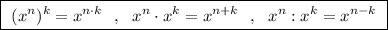 \boxed{\ (x^{n})^{k}=x^{n\cdot k}\ \ ,\ \ x^{n}\cdot x^{k}=x^{n+k}\ \ ,\ \ x^{n}:x^{k}=x^{n-k}\ }