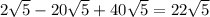 2\sqrt{5}- 20\sqrt{5}+40\sqrt{5} = 22\sqrt{5}